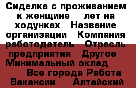 Сиделка с проживанием к женщине 80 лет на ходунках › Название организации ­ Компания-работодатель › Отрасль предприятия ­ Другое › Минимальный оклад ­ 25 000 - Все города Работа » Вакансии   . Алтайский край,Алейск г.